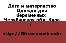 Дети и материнство Одежда для беременных. Челябинская обл.,Куса г.